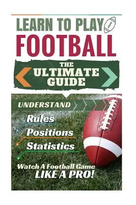 Fotbal: Învață să joci fotbal: Ghidul suprem pentru a înțelege regulile fotbalului, posturile din fotbal, statisticile din fotbal și W - Football: Learn to Play Football: The Ultimate Guide to Understand Football Rules, Football Positions, Football Statistics and W