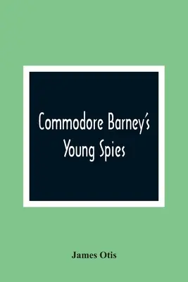 Commodore Barney's Young Spies: Povestea unui băiat despre incendierea orașului Washington: A Boy's Story Of The Burning Of The City Of Washington - Commodore Barney'S Young Spies: A Boy'S Story Of The Burning Of The City Of Washington