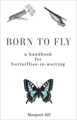 Născut pentru a zbura: Un manual pentru fluturi în așteptare - Born to Fly: A Handbook for Butterflies-in-Waiting
