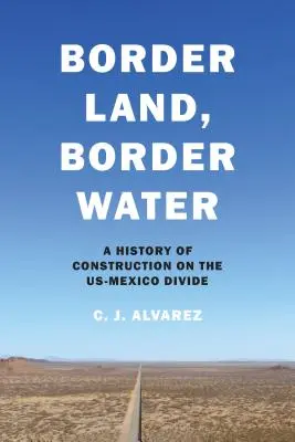 Border Land, Border Water: O istorie a construcțiilor pe granița dintre SUA și Mexic (A History of Construction on the Us-Mexico Divide) - Border Land, Border Water: A History of Construction on the Us-Mexico Divide