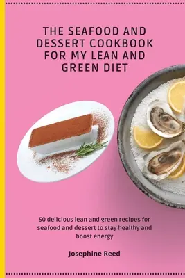 The Seafood and Dessert Cookbook For My Lean and Green Diet: 50 de rețete delicioase lean and green pentru fructe de mare și desert pentru a rămâne sănătos și a stimula ene - The Seafood and Dessert Cookbook For My Lean and Green Diet: 50 delicious lean and green recipes for seafood and dessert to stay healthy and boost ene