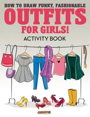 Cum să desenezi ținute funky, la modă pentru fete! Carte de activități - How to Draw Funky, Fashionable Outfits for Girls! Activity Book