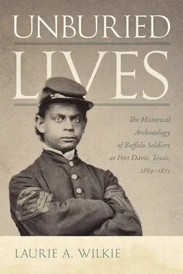Vieți neîngropate: Arheologia istorică a soldaților Buffalo de la Fort Davis, Texas, 1869-1875 - Unburied Lives: The Historical Archaeology of Buffalo Soldiers at Fort Davis, Texas, 1869-1875