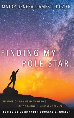 Găsindu-mi steaua polară: Memoriile unei vieți de erou american în serviciul militar credincios și ca lider activ în afaceri și comunitate - Finding My Pole Star: Memoir of an American hero's life of faithful military service and as an active business and community leader
