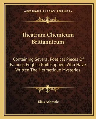 Theatrum Chemicum Brittannicum: Conținând câteva piese poetice ale unor filosofi englezi celebri care au scris Misterele Hermetice - Theatrum Chemicum Brittannicum: Containing Several Poetical Pieces of Famous English Philosophers Who Have Written the Hermetique Mysteries