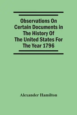 Observații asupra anumitor documente din istoria Statelor Unite pentru anul 1796, - Observations On Certain Documents In The History Of The United States For The Year 1796,