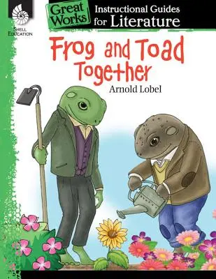 Broasca și broasca împreună: Un ghid de instruire pentru literatură: Un ghid de instruire pentru literatură - Frog and Toad Together: An Instructional Guide for Literature: An Instructional Guide for Literature