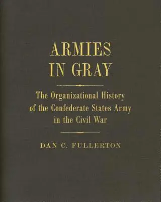 Armies in Gray: Istoria organizațională a Armatei Statelor Confederate în Războiul Civil - Armies in Gray: The Organizational History of the Confederate States Army in the Civil War