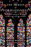 Erezia lipsei de formă: Liturghia romană și dușmanul ei (Ediție revizuită și extinsă) - The Heresy of Formlessness: The Roman Liturgy and Its Enemy (Revised and Expanded Edition)