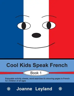 Cool Kids Speak French - Book 1: Fișe de activități plăcute, căutări de cuvinte și pagini de colorat în franceză pentru copii de toate vârstele - Cool Kids Speak French - Book 1: Enjoyable activity sheets, word searches & colouring pages in French for children of all ages