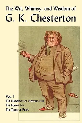 The Wit, Whimsy, and Wisdom of G. K. Chesterton, Volume 1: Napoleon of Notting Hill, The Flying Inn, The Trees of Pride - The Wit, Whimsy, and Wisdom of G. K. Chesterton, Volume 1: The Napoleon of Notting Hill, the Flying Inn, the Trees of Pride