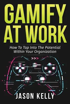 Gamify at Work: Cum să valorificați potențialul din cadrul organizației dumneavoastră - Gamify at Work: How to Tap Into the Potential Within Your Organization