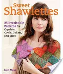 Șalvari dulci: 25 de modele irezistibile pentru tricotat cozonaci, capetele și multe altele - Sweet Shawlettes: 25 Irresistible Patterns for Knitting Cowls, Capelets, and More