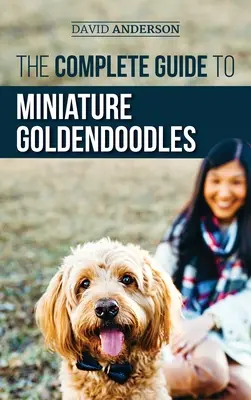 Ghidul complet pentru Goldendoodles miniaturali: Aflați totul despre găsirea, antrenarea, hrănirea, socializarea, educarea în casă și iubirea noului dvs. mini - The Complete Guide to Miniature Goldendoodles: Learn Everything about Finding, Training, Feeding, Socializing, Housebreaking, and Loving Your New Mini