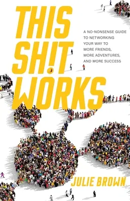 Acest rahat funcționează: A No-Nonsense Guide to Networking Your Way to More Friends, More Adventures, and More Success - This Shit Works: A No-Nonsense Guide to Networking Your Way to More Friends, More Adventures, and More Success
