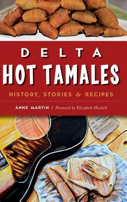 Delta Hot Tamales: Istorie, povești și rețete - Delta Hot Tamales: History, Stories & Recipes