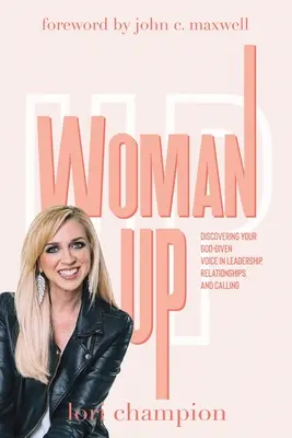 Woman Up: Descoperindu-ți vocea dată de Dumnezeu în leadership, relații și chemare - Woman Up: Discovering your God-given voice in leadership, relationships, and calling