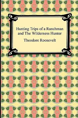 Călătoriile de vânătoare ale unui ranchman și Vânătorul din sălbăticie - Hunting Trips of a Ranchman and The Wilderness Hunter