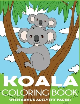 Koala Carte de colorat: Koala Bear Coloring Book for Kids cu pagini de activități bonus - Koala Coloring Book: Koala Bear Coloring Book for Kids with Bonus Activity Pages