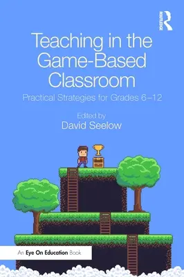 Predarea în sala de clasă bazată pe jocuri: Strategii practice pentru clasele 6-12 - Teaching in the Game-Based Classroom: Practical Strategies for Grades 6-12