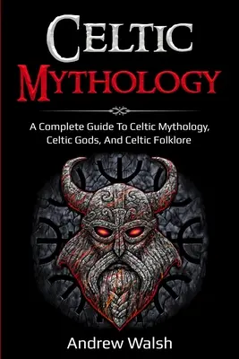Mitologie celtică: Un ghid complet pentru mitologia celtică, zeii celtici și folclorul celtic - Celtic Mythology: A Complete Guide to Celtic Mythology, Celtic Gods, and Celtic Folklore