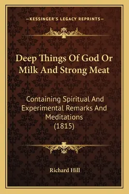 Lucrurile adânci ale lui Dumnezeu sau laptele și carnea tare: Containing Spiritual And Experimental Remarks And Meditations (1815) - Deep Things Of God Or Milk And Strong Meat: Containing Spiritual And Experimental Remarks And Meditations (1815)
