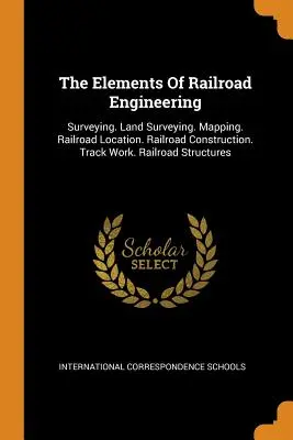 Elemente de inginerie feroviară: Surveying. Măsurarea terenurilor. Cartografiere. Localizarea căii ferate. Construcția căii ferate. Lucrări de cale ferată. Structuri feroviare - The Elements of Railroad Engineering: Surveying. Land Surveying. Mapping. Railroad Location. Railroad Construction. Track Work. Railroad Structures