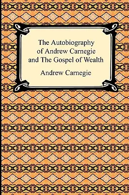 Autobiografia lui Andrew Carnegie și Evanghelia bogăției - The Autobiography of Andrew Carnegie and The Gospel of Wealth