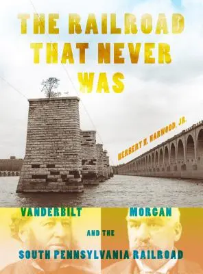 The Railroad That Never Was: Vanderbilt, Morgan și South Pennsylvania Railroad - The Railroad That Never Was: Vanderbilt, Morgan, and the South Pennsylvania Railroad