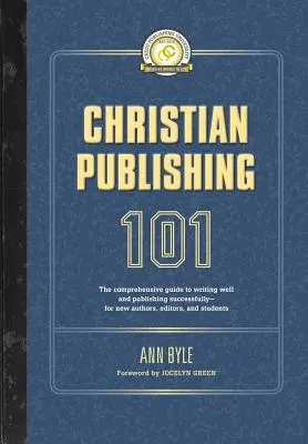 Christian Publishing 101: Ghidul complet pentru a scrie bine și a publica cu succes - pentru noii autori, editori și studenți - Christian Publishing 101: The comprehensive guide to writing well and publishing successfully--for new authors, editors, and students