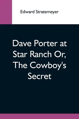 Dave Porter la Star Ranch sau, Secretul cowboy-ului - Dave Porter At Star Ranch Or, The Cowboy'S Secret