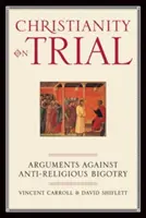 Procesul creștinismului: Argumente împotriva bigotismului antireligios - Christianity on Trial: Arguments Against Anti-Religious Bigotry