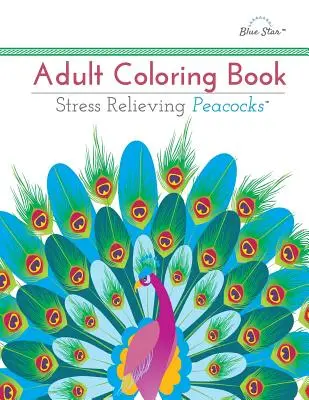 Carte de colorat pentru adulți: Păuni pentru reducerea stresului - Adult Coloring Book: Stress Relieving Peacocks