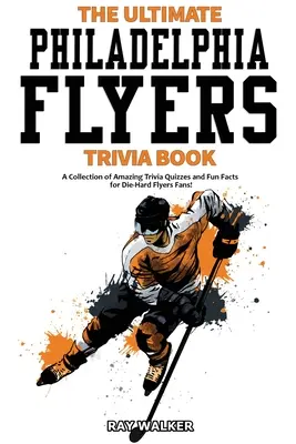 Cartea Ultimate Philadelphia Flyers Trivia: O colecție de quiz-uri uimitoare și fapte amuzante pentru fanii înrăiți ai echipei Flyers! - The Ultimate Philadelphia Flyers Trivia Book: A Collection of Amazing Trivia Quizzes and Fun Facts for Die-Hard Flyers Fans!