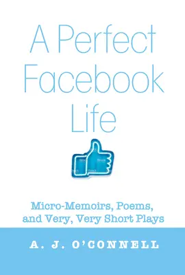 O viață perfectă pe Facebook: Micro-memorii, poezii și piese foarte, foarte scurte - A Perfect Facebook Life: Micro-Memoirs, Poems, and Very, Very Short Plays