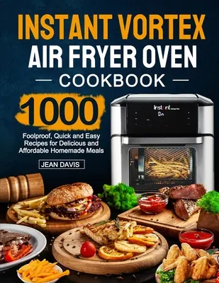 Instant Vortex Air Fryer Oven Cookbook: 1000 de rețete sigure, rapide și ușoare pentru mâncăruri delicioase și accesibile făcute în casă - Instant Vortex Air Fryer Oven Cookbook: 1000 Foolproof, Quick and Easy Recipes for Delicious and Affordable Homemade Meals