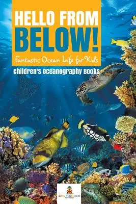 Bună ziua de jos! Fantastic Ocean Life for Kids - Cărți de oceanografie pentru copii - Hello from Below!: Fantastic Ocean Life for Kids - Children's Oceanography Books