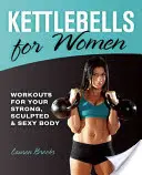 Kettlebells pentru femei: Antrenamente pentru corpul tău puternic, sculptat și sexy - Kettlebells for Women: Workouts for Your Strong, Sculpted & Sexy Body