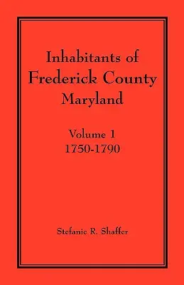 Locuitorii din comitatul Frederick, Maryland. Volumul 1: 1750-1790 - Inhabitants of Frederick County, Maryland. Volume 1: 1750-1790