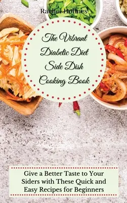 Cartea de Gătit Side Dish a Dietei Diabetice Vibrante: Dați un gust mai bun Side-urilor dvs. cu aceste rețete rapide și ușoare pentru începători - The Vibrant Diabetic Diet Side Dish Cooking Book: Give a Better Taste to Your Siders with These Quick and Easy Recipes for Beginners