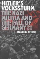 Volkssturm-ul lui Hitler: The Nazi Militia and the Fall of Germany, 1944-1945 - Hitler's Volkssturm: The Nazi Militia and the Fall of Germany, 1944-1945