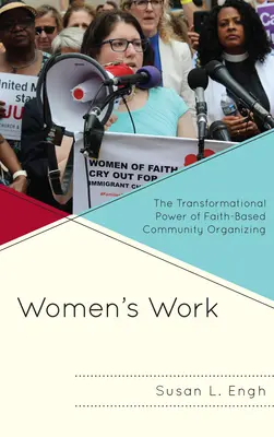Munca femeilor: Puterea transformatoare a organizării comunitare bazate pe credință - Women's Work: The Transformational Power of Faith-Based Community Organizing