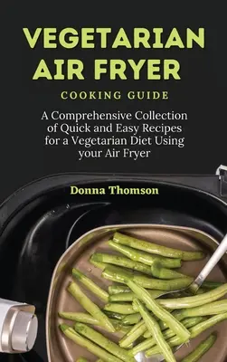 Ghid de gătit vegetarian cu Air Fryer: O colecție cuprinzătoare de rețete rapide și ușoare pentru o dietă vegetariană folosind uscătorul de aer - Vegetarian Air Fryer Cooking Guide: A Comprehensive Collection of Quick and Easy Recipes for a Vegetarian Diet Using your Air Fryer