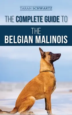 Ghidul complet pentru Malinois belgian: Selectarea, dresajul, socializarea, lucrul, hrănirea și iubirea noului dvs. cățel Malinois - The Complete Guide to the Belgian Malinois: Selecting, Training, Socializing, Working, Feeding, and Loving Your New Malinois Puppy