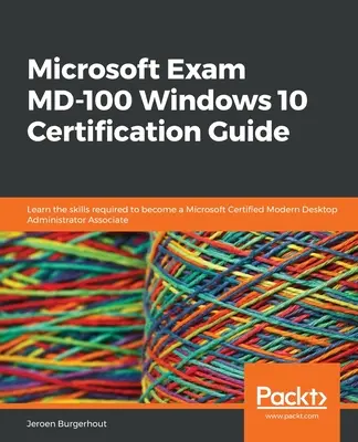 Microsoft Exam MD-100 Windows 10 Ghid de certificare: Învățați abilitățile necesare pentru a deveni un Microsoft Certified Modern Desktop Administrator Associate - Microsoft Exam MD-100 Windows 10 Certification Guide: Learn the skills required to become a Microsoft Certified Modern Desktop Administrator Associate