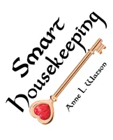 Smart Housekeeping: The No-Nonsense Guide to Decluttering, Organizing, and Cleaning Your Home, sau Chei pentru a-ți face casa pe măsura ta w - Smart Housekeeping: The No-Nonsense Guide to Decluttering, Organizing, and Cleaning Your Home, or Keys to Making Your Home Suit Yourself w