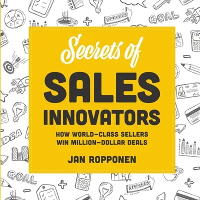 Secretele inovatorilor în vânzări: Cum câștigă vânzătorii de clasă mondială afaceri de milioane de dolari - Secrets of Sales Innovators: How World-Class Sellers Win Million-Dollar Deals