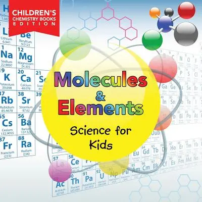 Molecule și elemente: Science for Kids Children's Chemistry Books Edition - Molecules & Elements: Science for Kids Children's Chemistry Books Edition