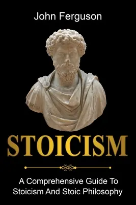 Stoicism: Un ghid cuprinzător pentru stoicism și filozofia stoică - Stoicism: A Comprehensive Guide To Stoicism and Stoic Philosophy