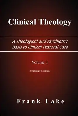 Clinical Theology, a Theological and Psychiatric Basis to Clinical Pastoral Care, Volumul 1 - Clinical Theology, a Theological and Psychiatric Basis to Clinical Pastoral Care, Volume 1
